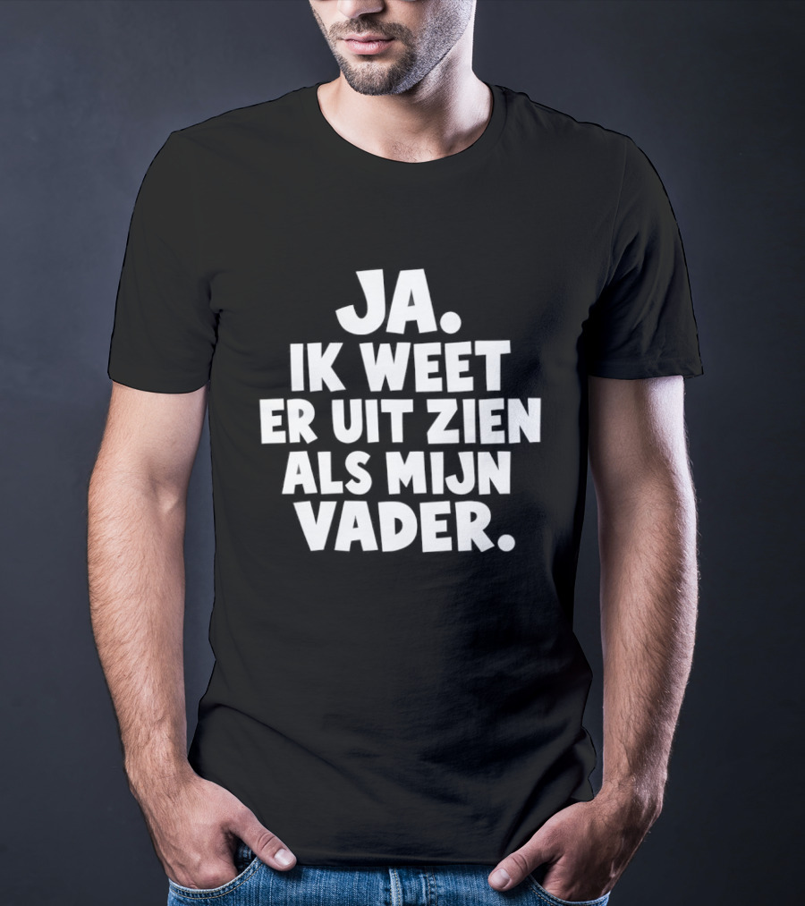 Ja Ik Weet Er Uit Zien Als Mijn Vader T-Shirt