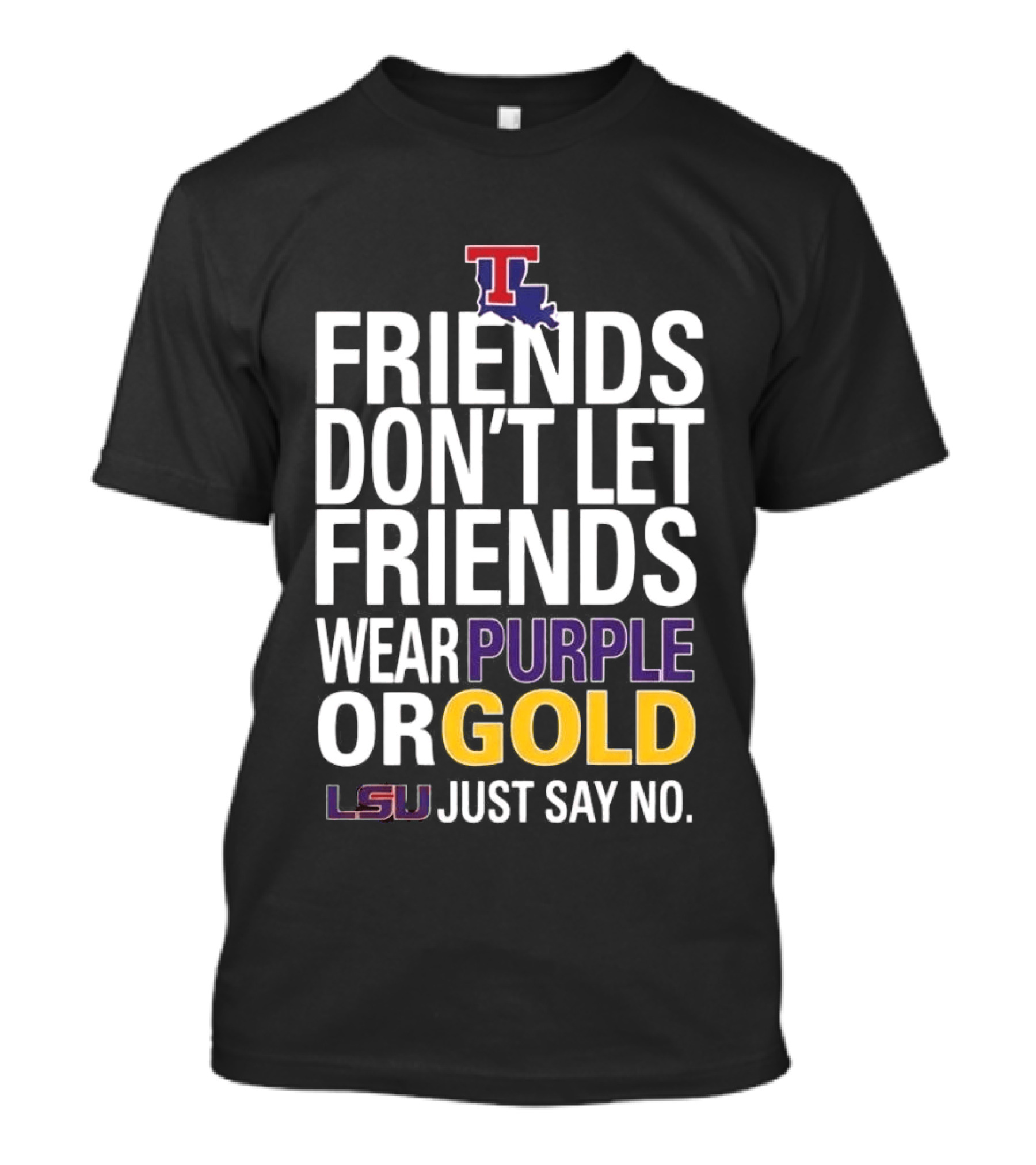 Friends Don't Let Friends Wear Purple Or Gold LSU Just Say No Louisiana Tech T-Shirt