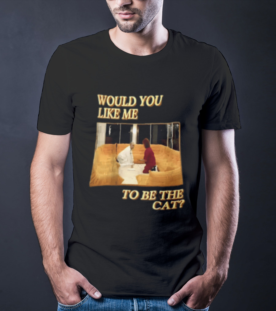 Would You Like Me To Be The Cat Meme Scene T-Shirt