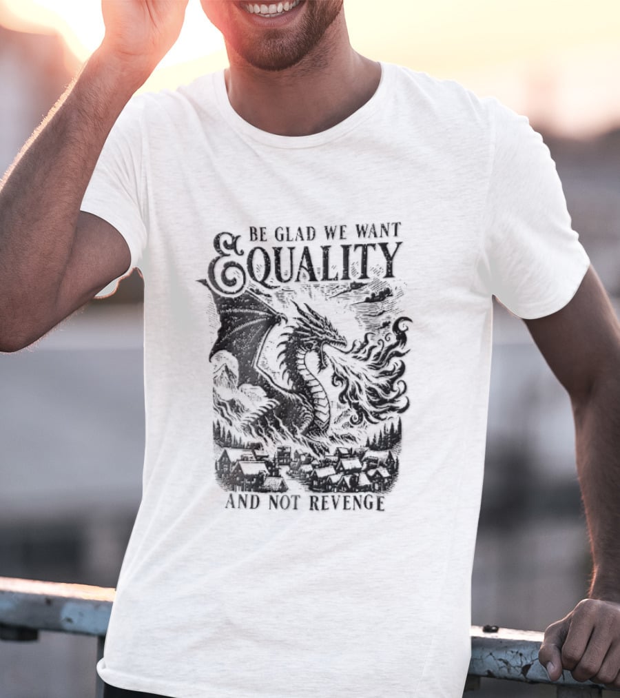 Be Glad We Want Equality Not Revenge Dragon Breathing Fire T-Shirt
