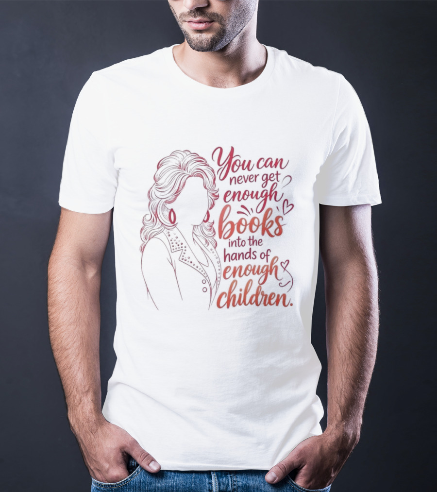 Dolly Parton You Can Never Get Enough Books Into The Hands Of Enough Children T-Shirt
