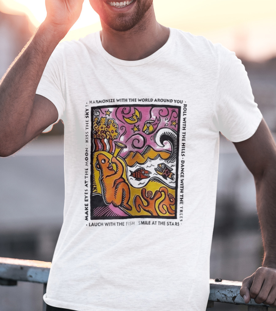 Harmonize With The World Around You Laugh With The Fish Dance With The Stars Kiss The Earth T-Shirt