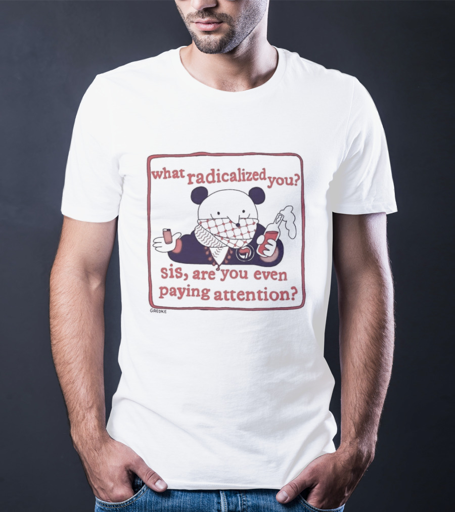 What Radicalized You Sis Are You Even Paying Attention Cute Bear Icon With Coffee And Phone T-Shirt