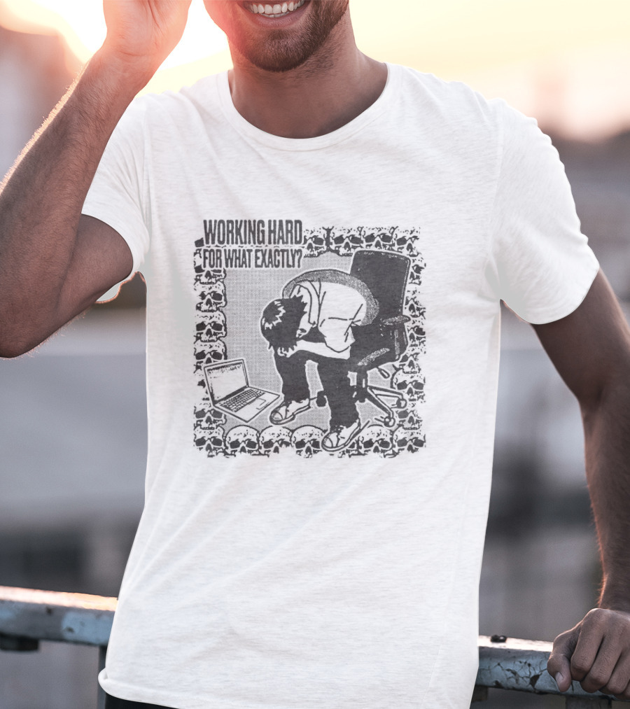 Working Hard For What Exactly Existential Office Humor T-Shirt