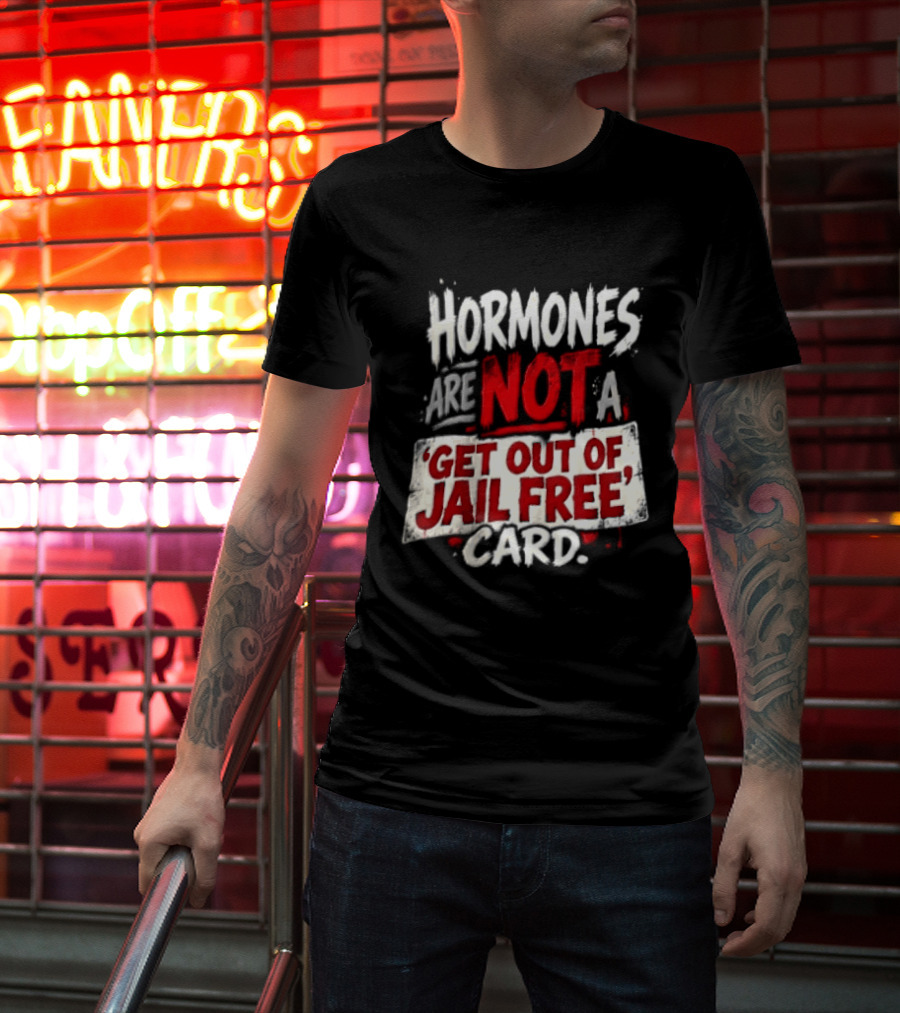 Hormones Are Not A Get Out Of Jail Free Card T-Shirt