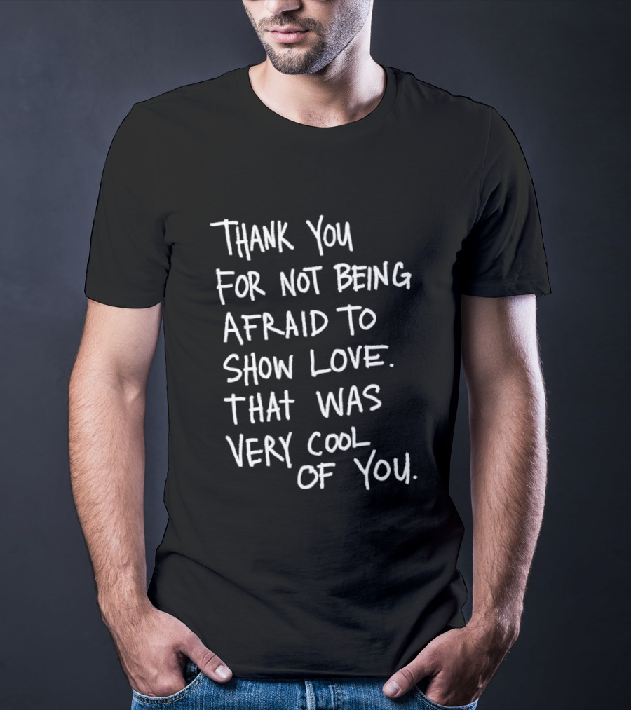 Thank You For Not Being Afraid To Show Love That Was Very Cool Of You T-Shirt