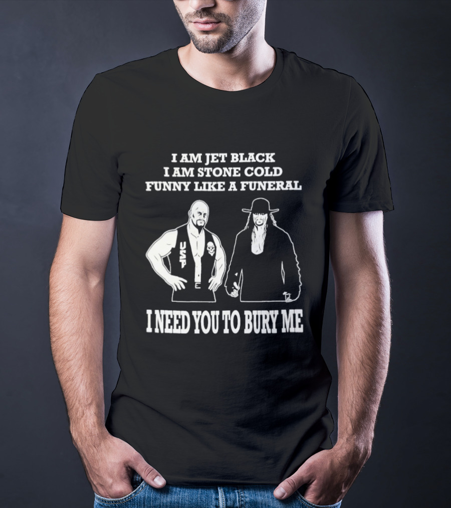 I Am Jet Black I Am Stone Cold Funny Like A Funeral I Need You To Bury Me T-Shirt
