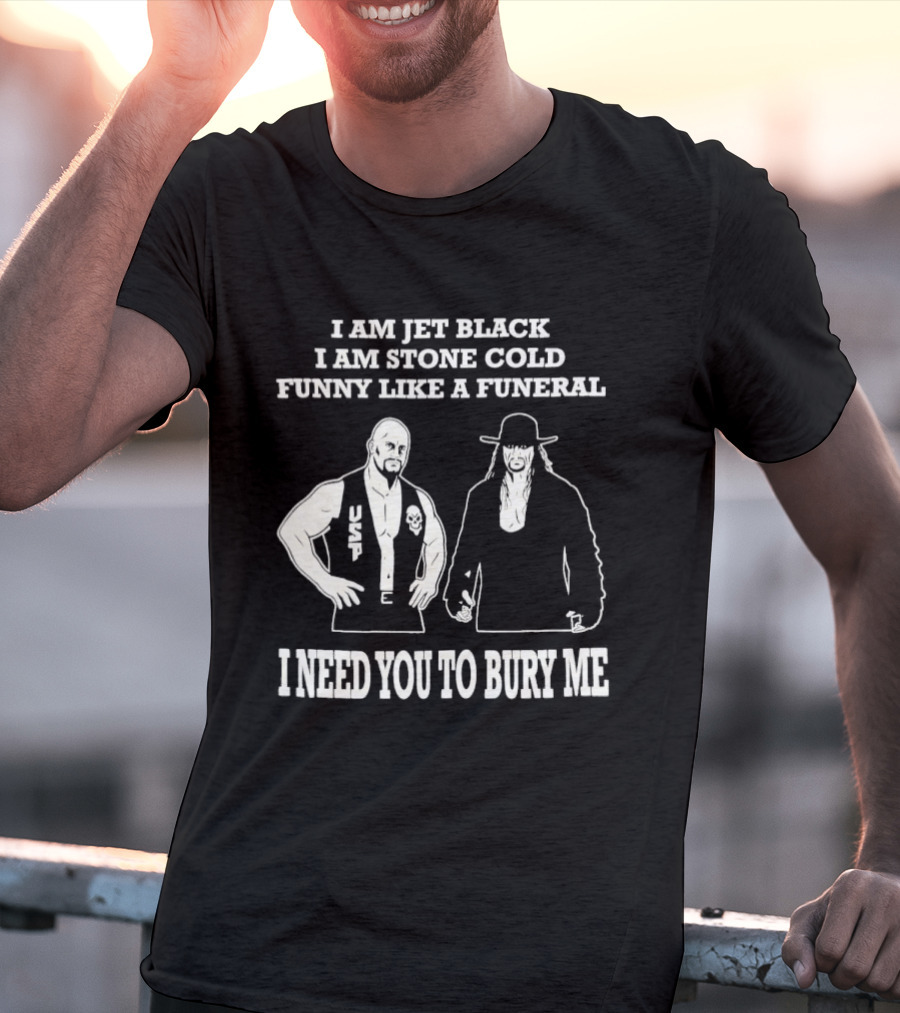 I Am Jet Black I Am Stone Cold Funny Like A Funeral I Need You To Bury Me T-Shirt