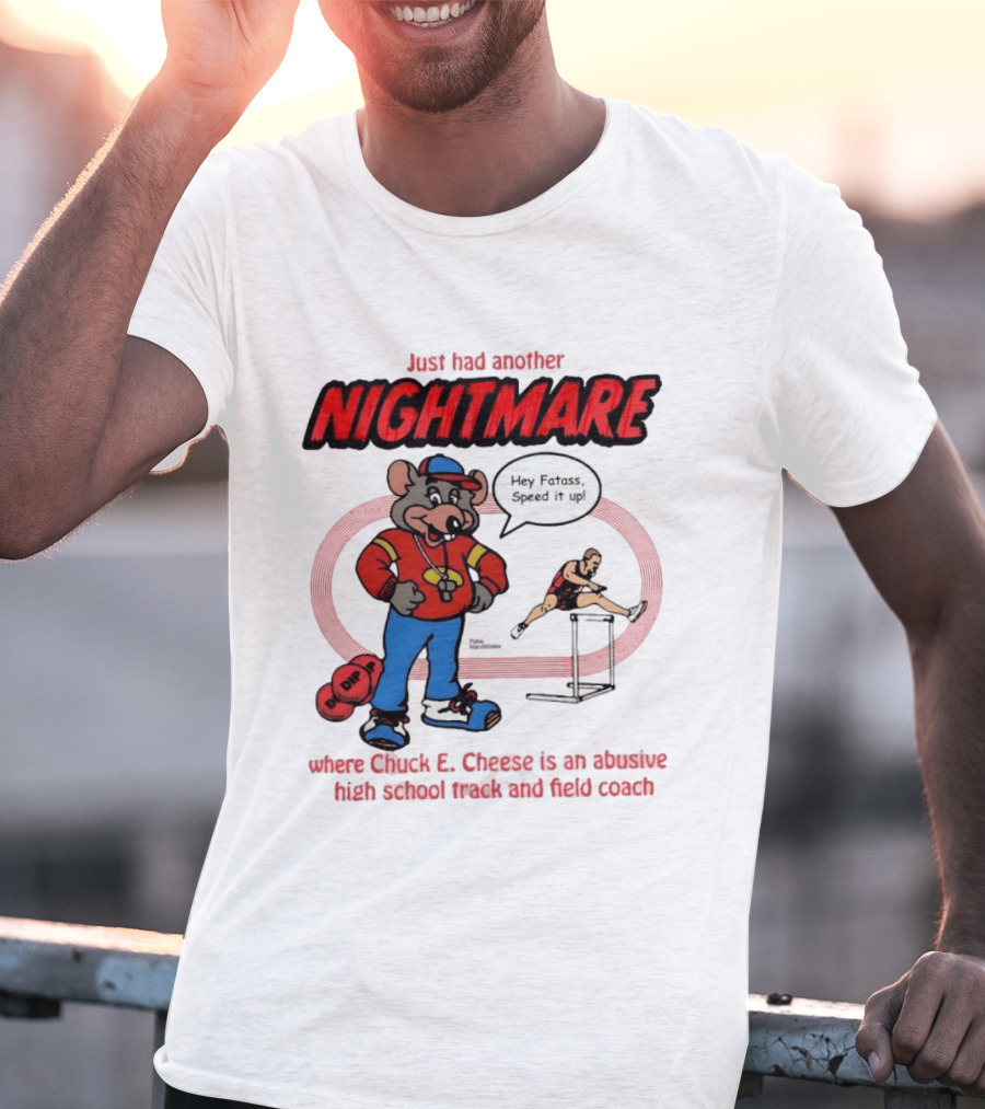 Just Had Another Nightmare Where Chuck E Cheese Abusive High School Track And Field Coach T-Shirt