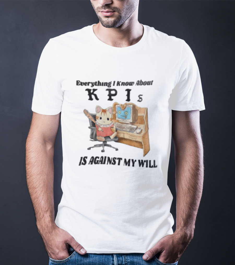 Everything I Know About KPIs Cat Against My Will T-Shirt