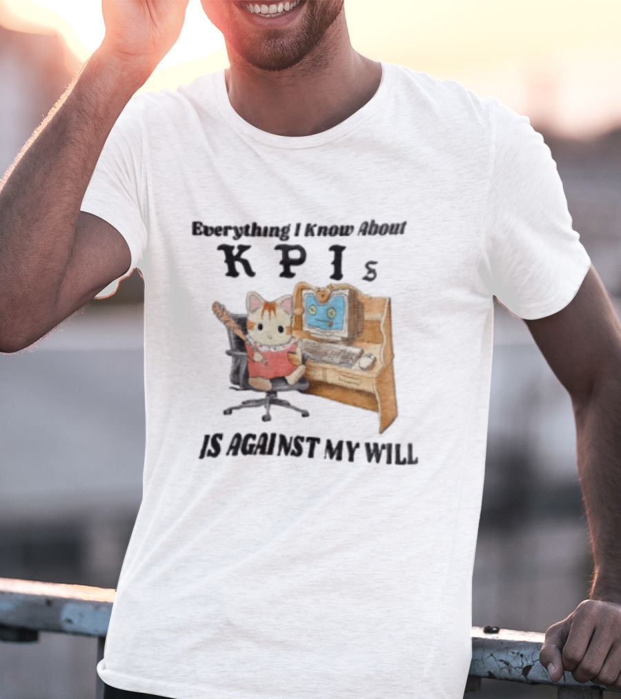 Everything I Know About KPIs Cat Against My Will T-Shirt