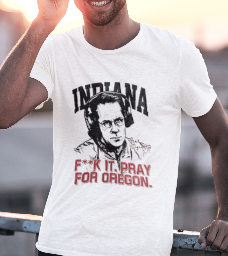 Indiana Coach Curt Cignetti F*ck It Pray For Oregon T-Shirt