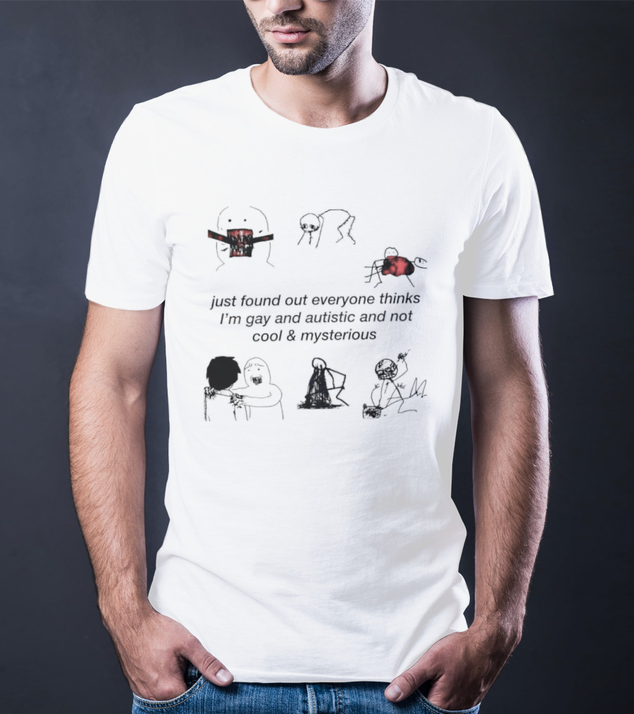 Just Found Out Everyone Thinks I'm Gay And Autistic And Not Cool & Mysterious T-Shirt