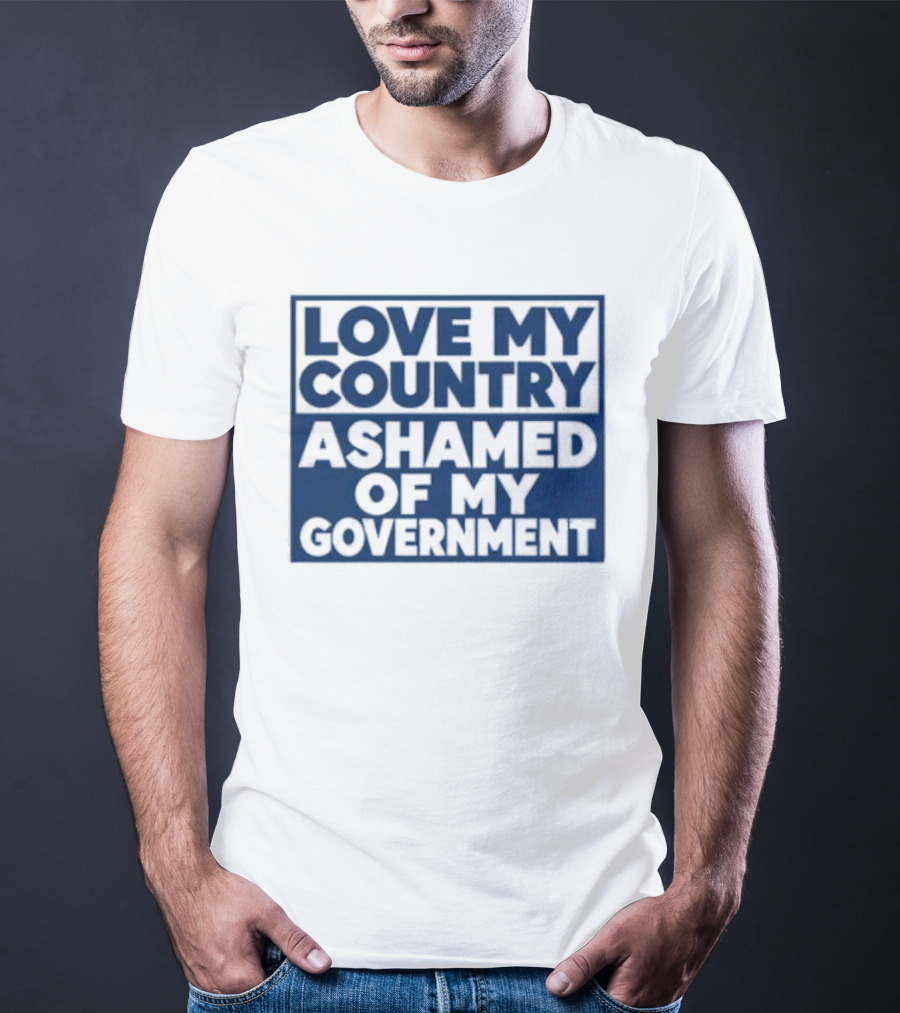 Love My Country Ashamed Of My Government Political T-Shirt
