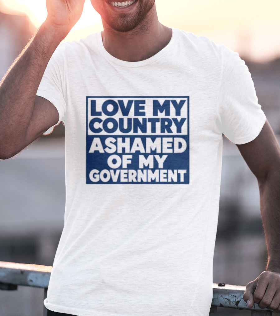 Love My Country Ashamed Of My Government Political T-Shirt