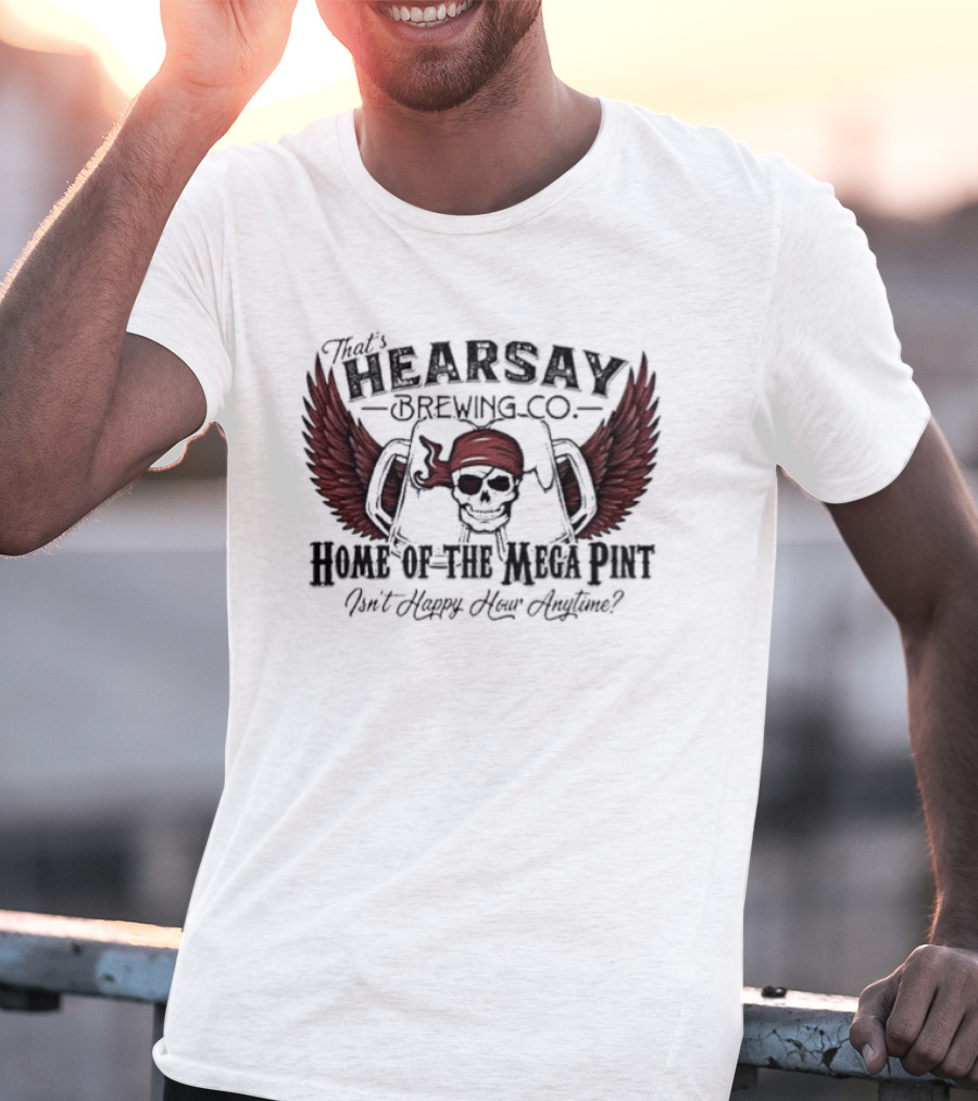 Hearsay Brewing Co Bold Mega Pint Isnt Happy Hour Anytime T-Shirt