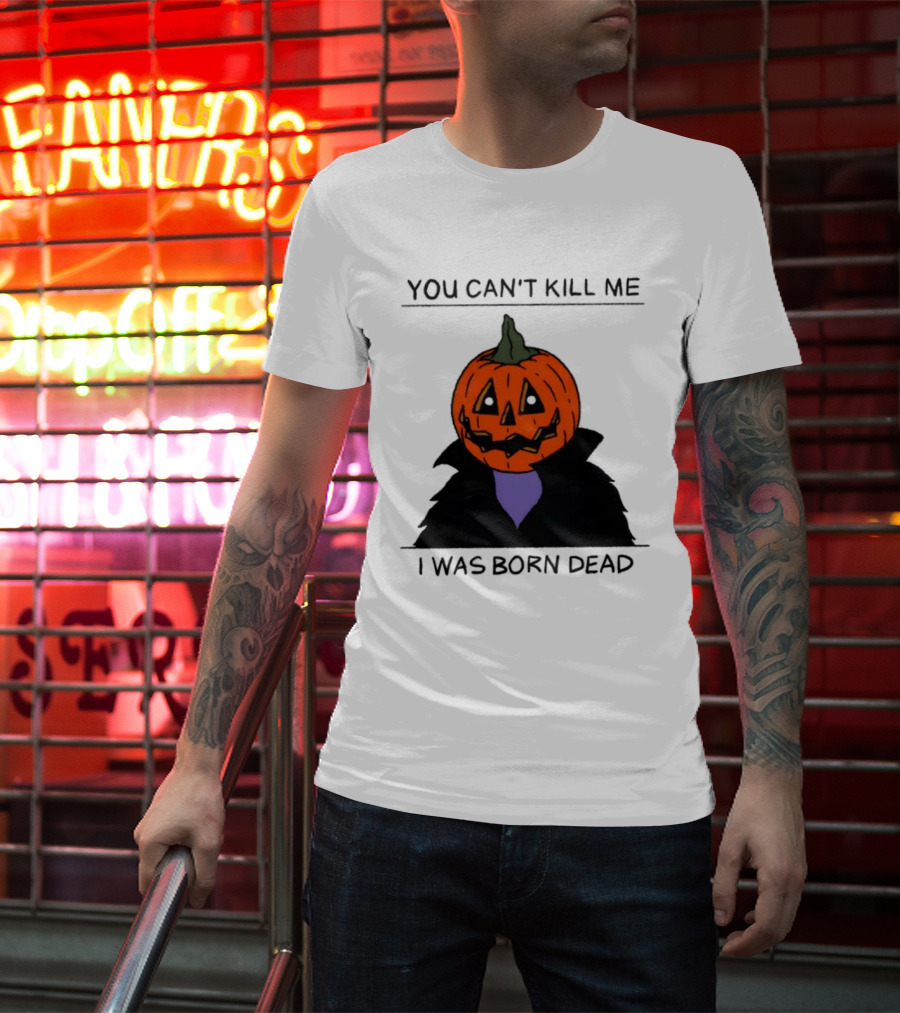 You Can't Kill Me I Was Born Dead Pumpkin Halloween T-Shirt