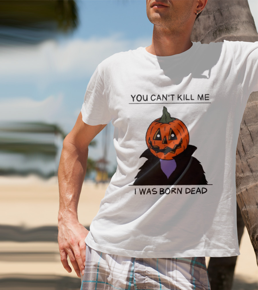 You Can't Kill Me I Was Born Dead Pumpkin Halloween T-Shirt