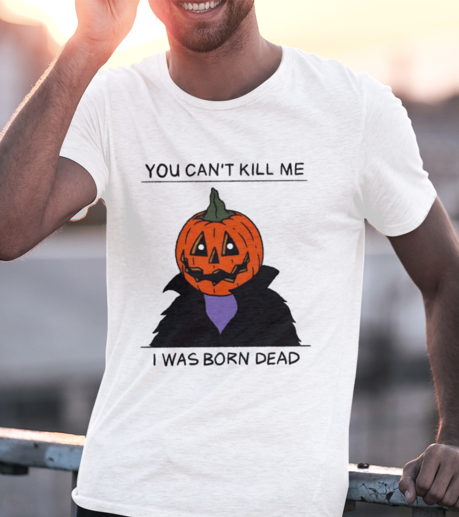 You Can't Kill Me I Was Born Dead Pumpkin Halloween T-Shirt