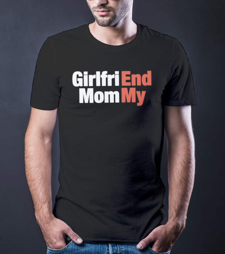 Girlfriend End Mom My Relationship Humor T-Shirt