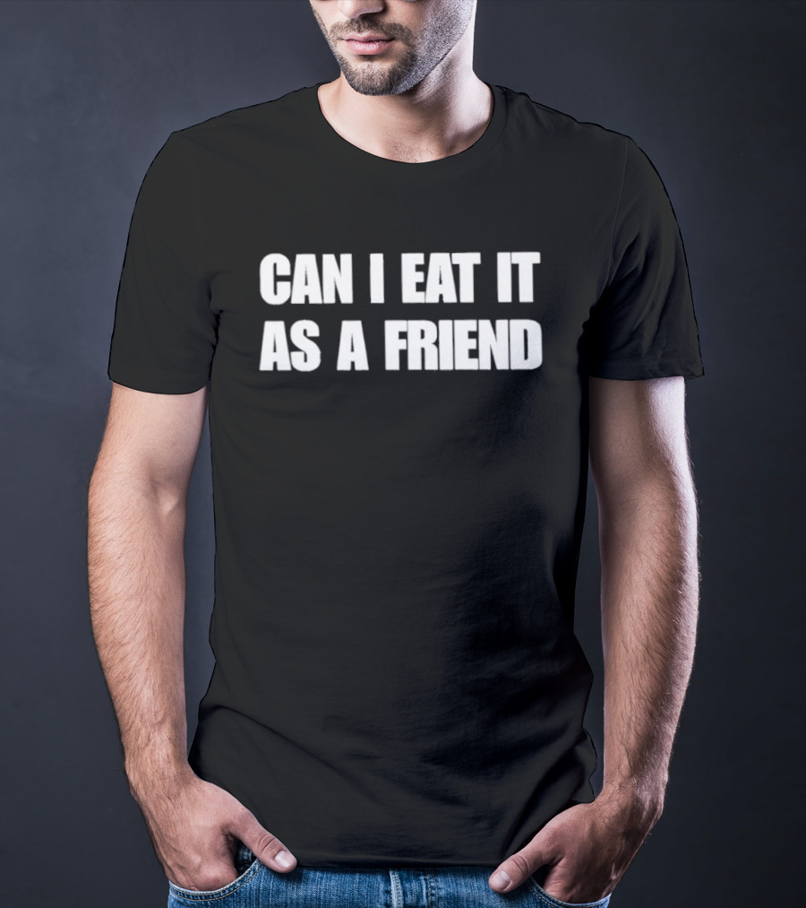 Can I Eat It As A Friend Humor Phrase T-Shirt