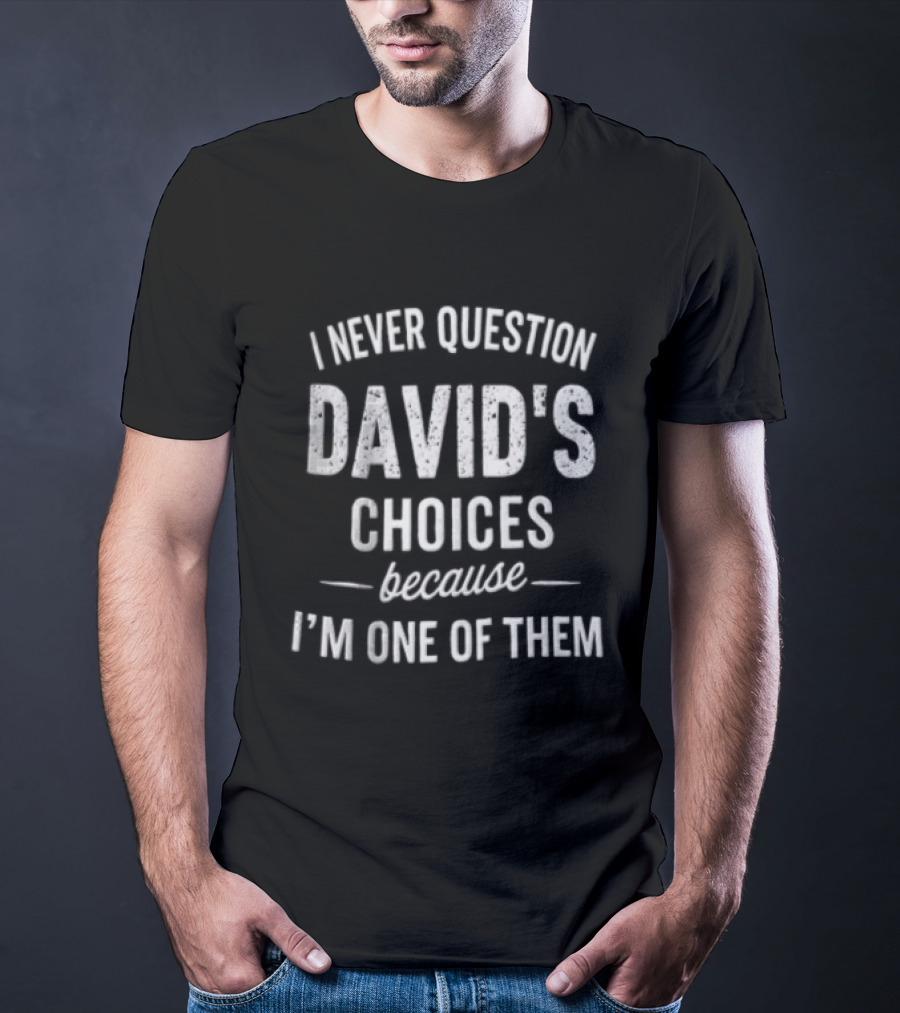I Never Question David's Choices Because I'm One Of Them T-Shirt