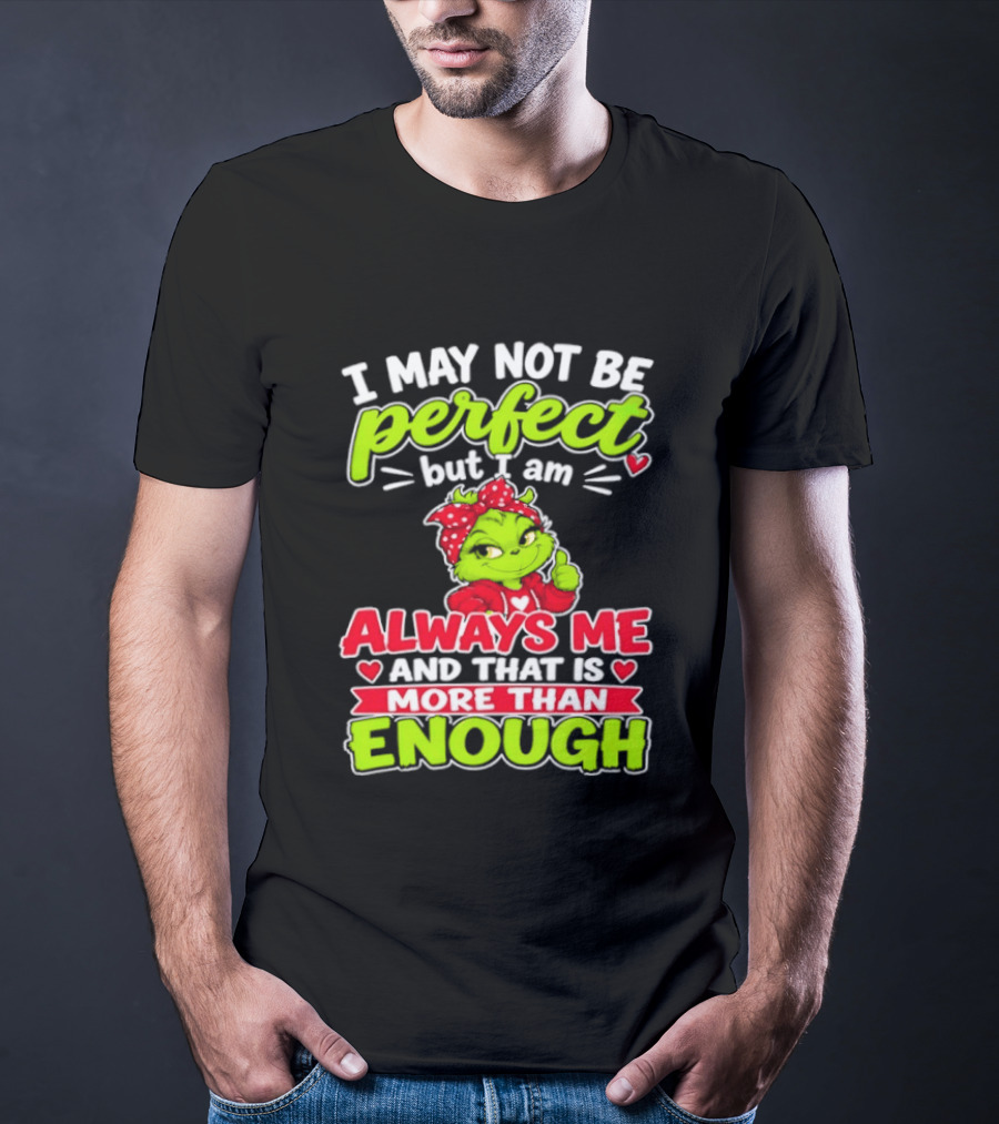 I May Not Be Perfect But I Am Always Me And That Is More Than Enough Grinch T-Shirt