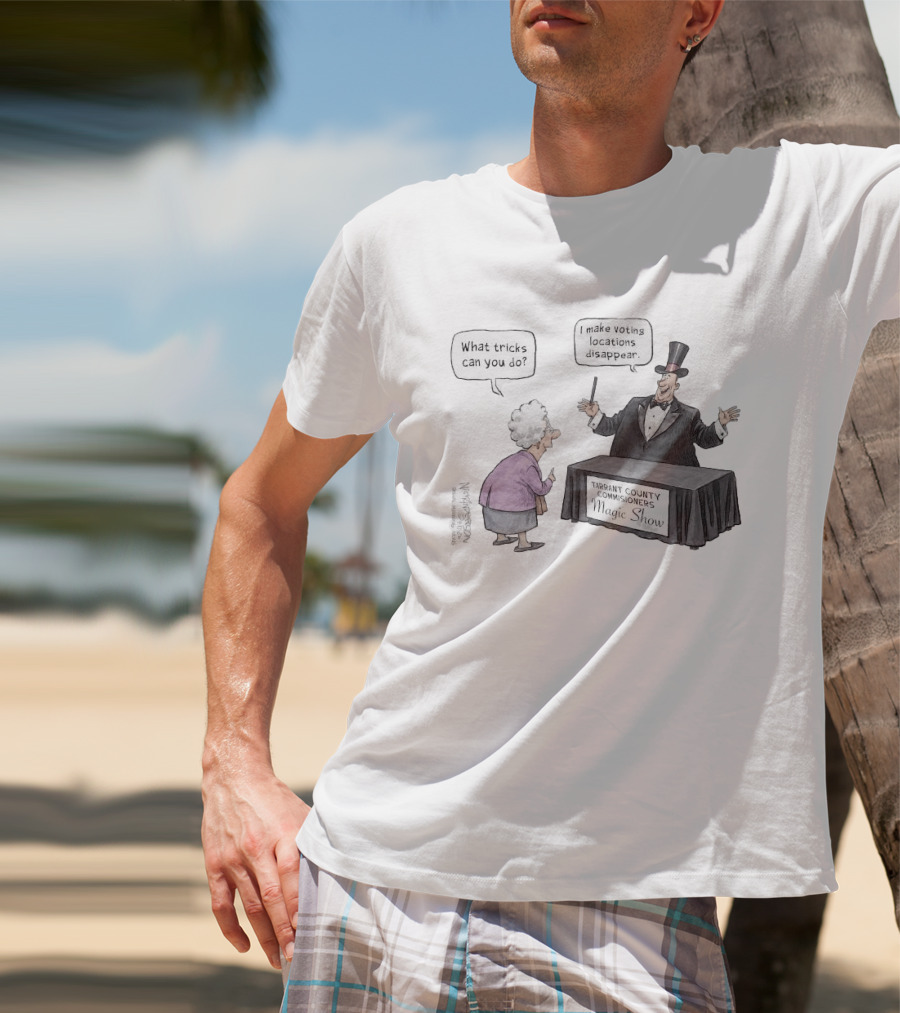 Magic Show Tarrant County Commissioners What Tricks Can You Do I Make Voting Locations Disappear T-Shirt
