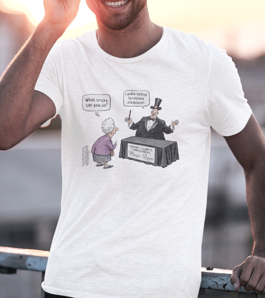 Magic Show Tarrant County Commissioners What Tricks Can You Do I Make Voting Locations Disappear T-Shirt