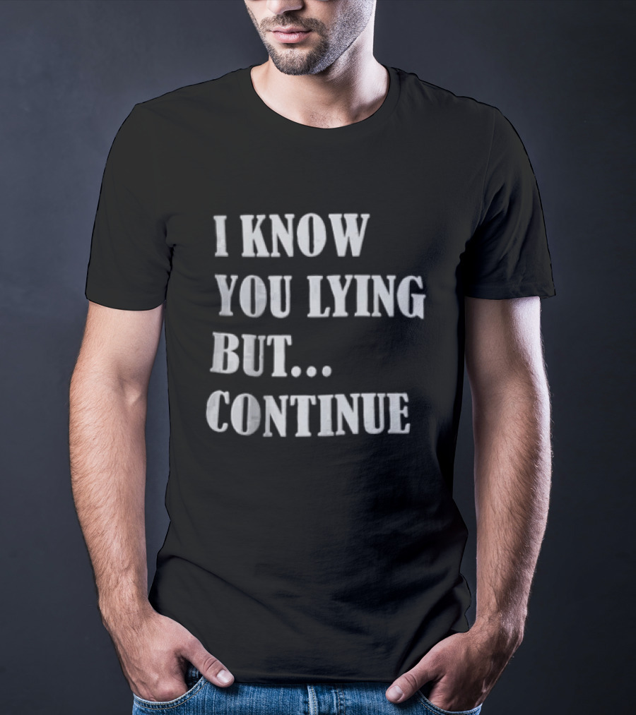 I Know You Lying But Continue T-Shirt