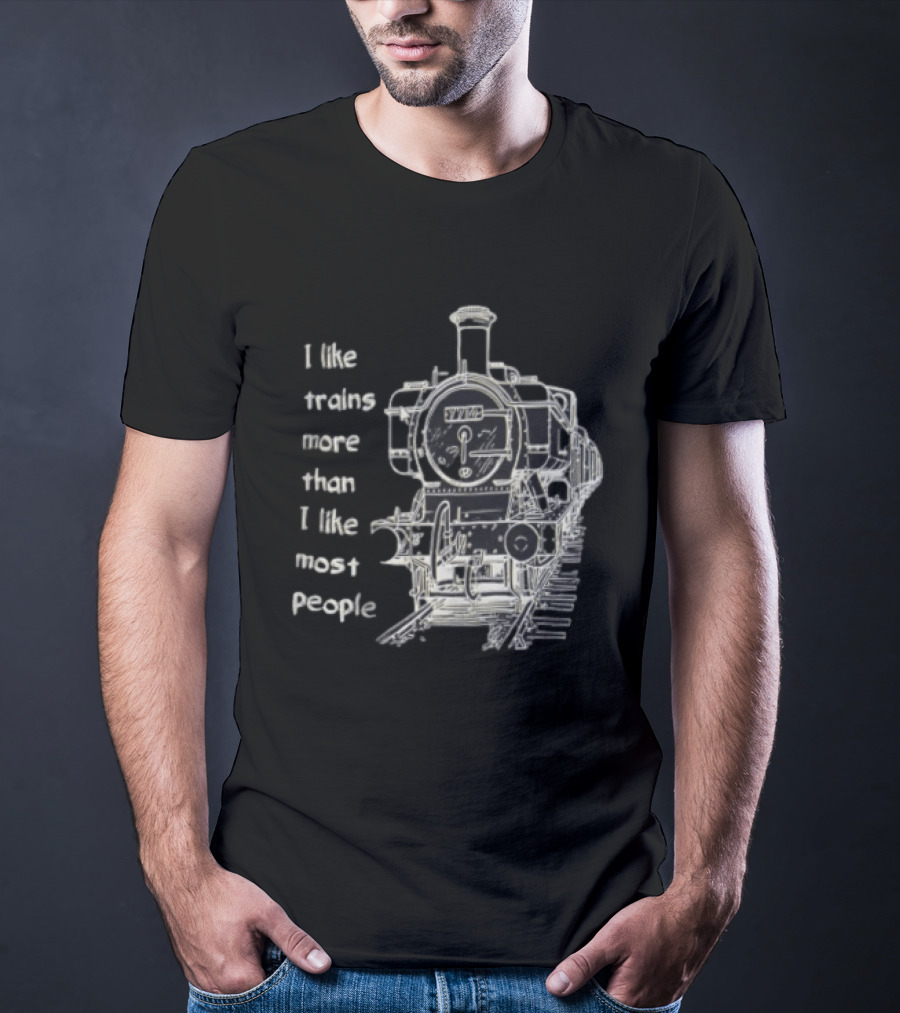 I Like Trains More Than I Like Most People Steam Locomotive Train Enthusiast Humor T-Shirt