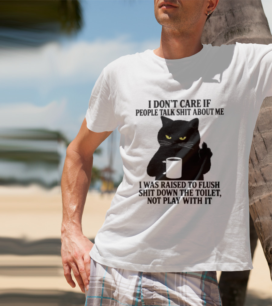 I Don't Care If People Talk Shit About Me I Was Raised To Flush Shit Down The Toilet Black Cat Coffee Middle Finger T-Shirt