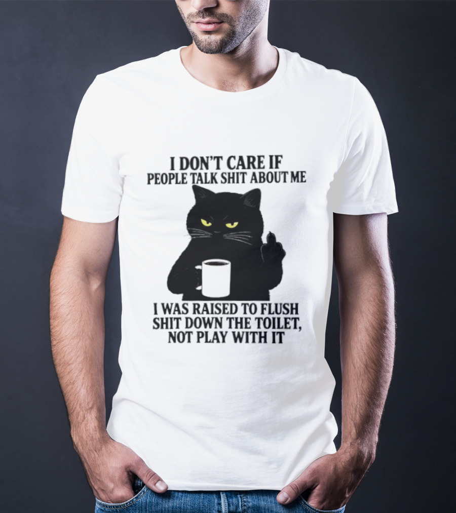 I Don't Care If People Talk Shit About Me I Was Raised To Flush Shit Down The Toilet Black Cat Coffee Middle Finger T-Shirt