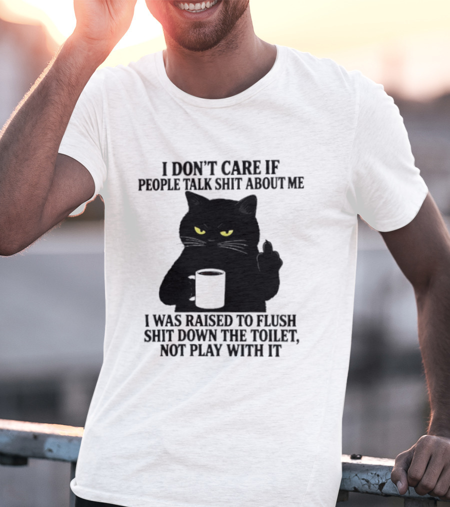 I Don't Care If People Talk Shit About Me I Was Raised To Flush Shit Down The Toilet Black Cat Coffee Middle Finger T-Shirt