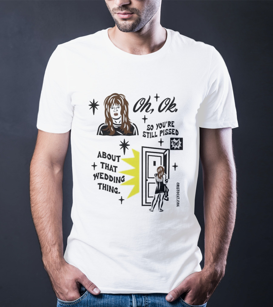 Oh Ok So You're Still Pissed About That Wedding Thing Cristocat White Novelty Humor T-Shirt