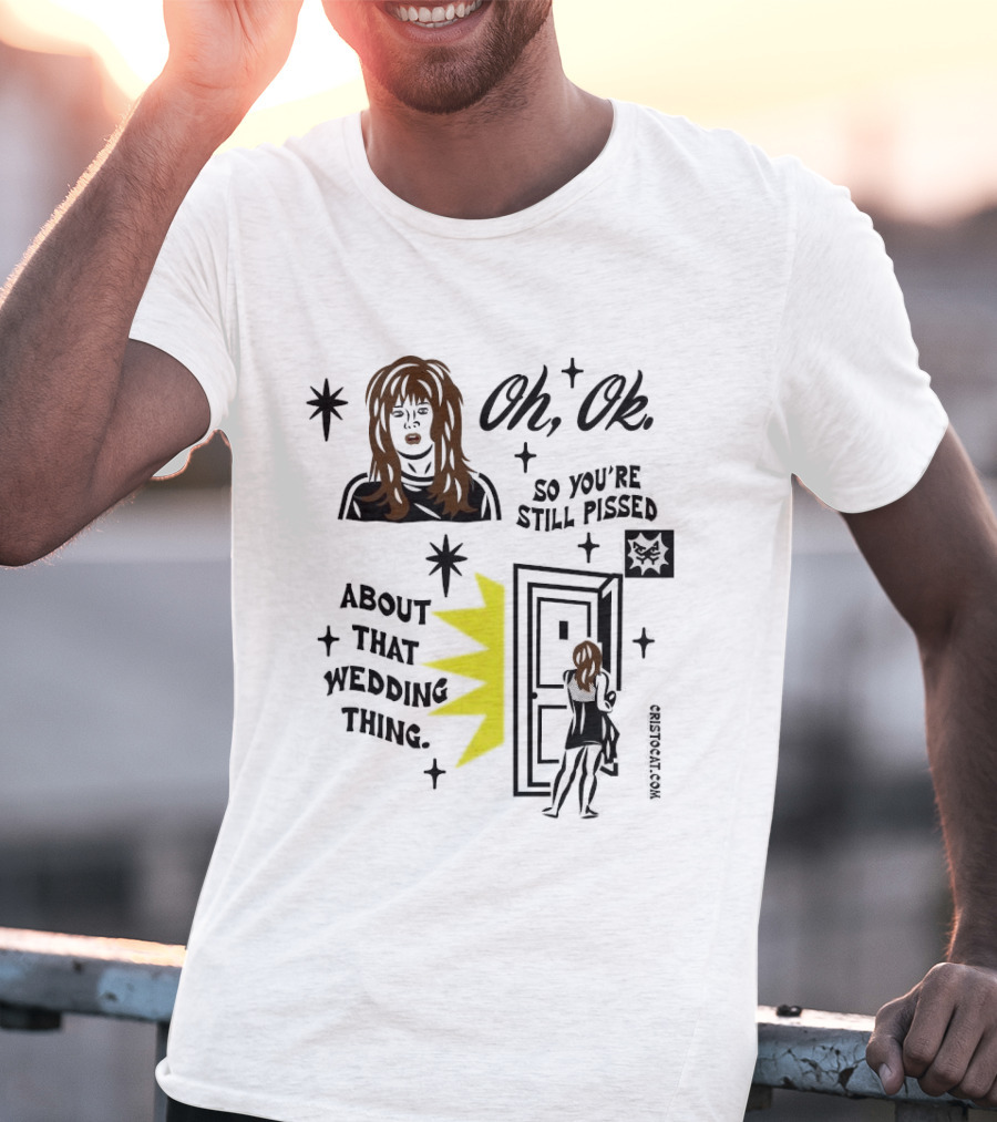 Oh Ok So You're Still Pissed About That Wedding Thing Cristocat White Novelty Humor T-Shirt