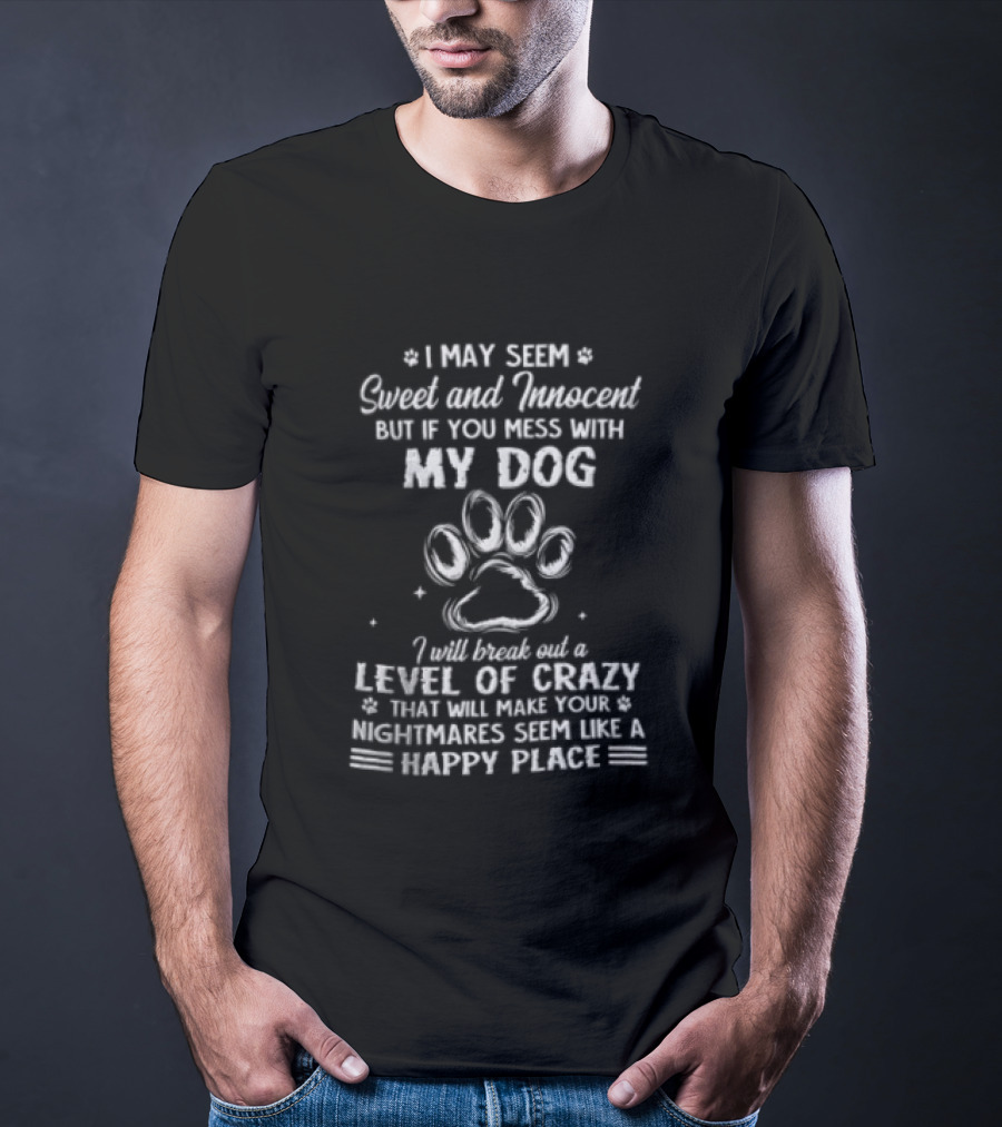 I May Seem Sweet And Innocent But If You Mess With My Dog I Will Break Out A Level Of Crazy That Will Make Your Nightmares Seem Like A Happy Place T-Shirt