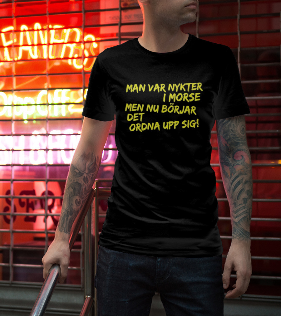 Man Var Nykter I Morse Men Nu Börjar Det Ordna Upp Sig T-Shirt