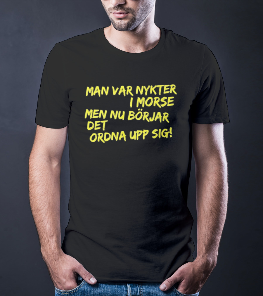 Man Var Nykter I Morse Men Nu Börjar Det Ordna Upp Sig T-Shirt