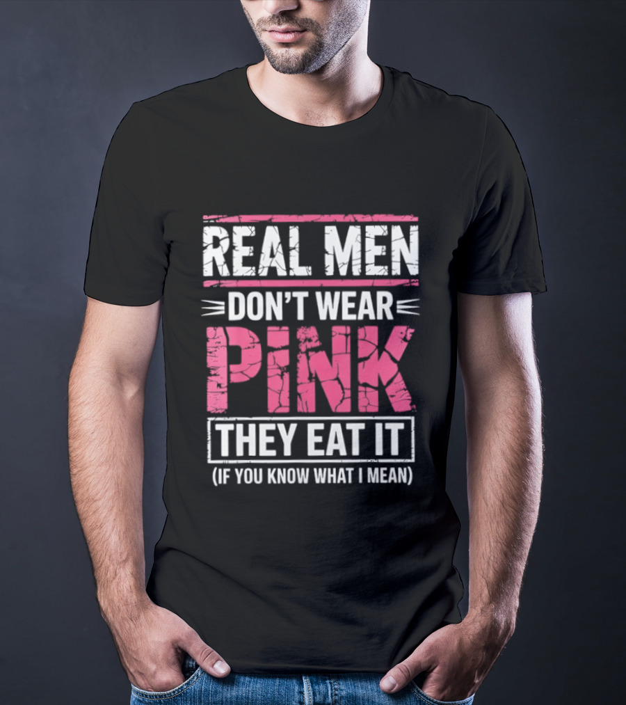 Real Men Don't Wear Pink They Eat It (If You Know What I Mean) T-Shirt