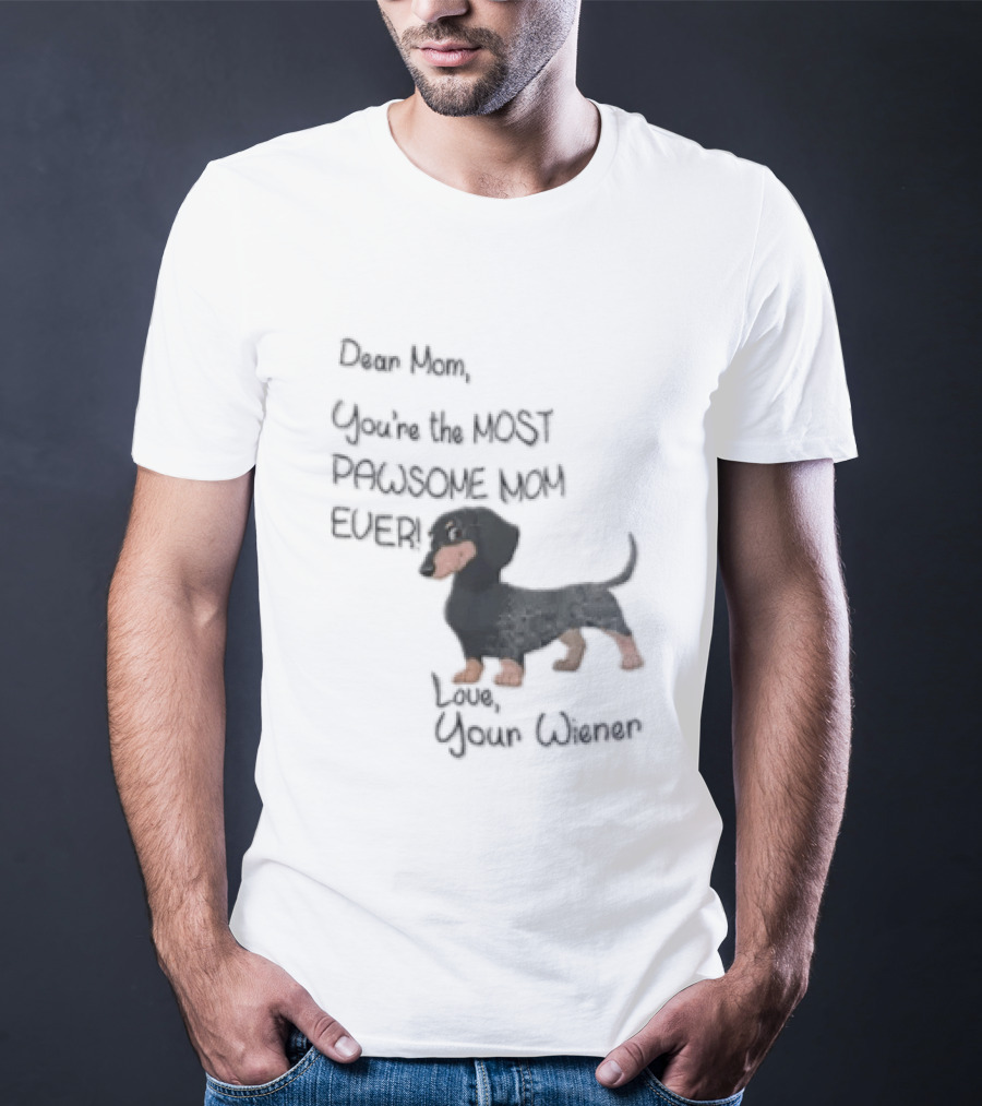 Dear Mom Youre The Most Pawsome Mom Ever Love Your Wiener Dachshund T-Shirt