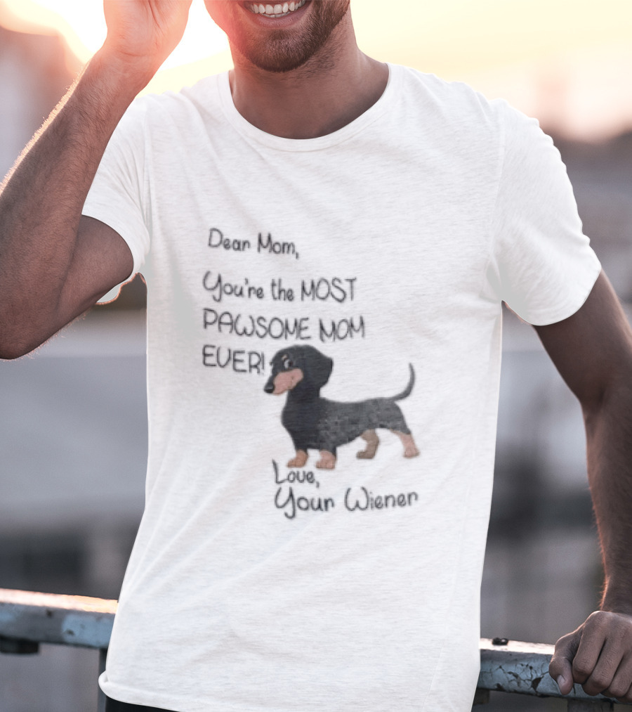 Dear Mom Youre The Most Pawsome Mom Ever Love Your Wiener Dachshund T-Shirt