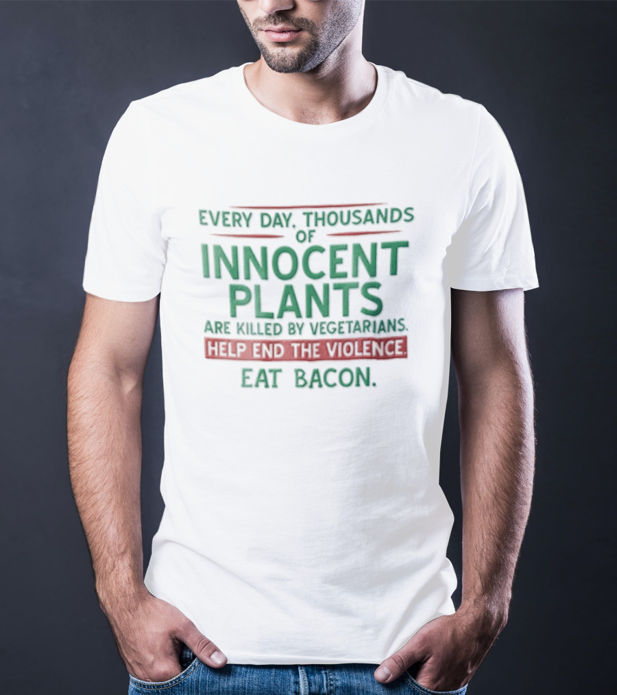 Every Day Thousands Of Innocent Plants Are Killed By Vegetarians Help End The Violence Eat Bacon T-Shirt