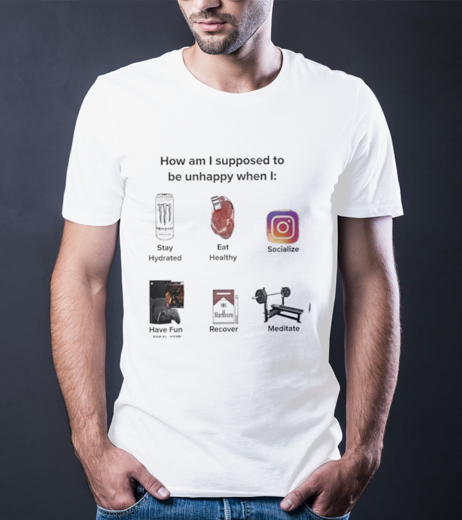 How Am I Supposed To Be Unhappy When I Stay Hydrated Eat Healthy Socialize Have Fun Discover Meditate T-Shirt