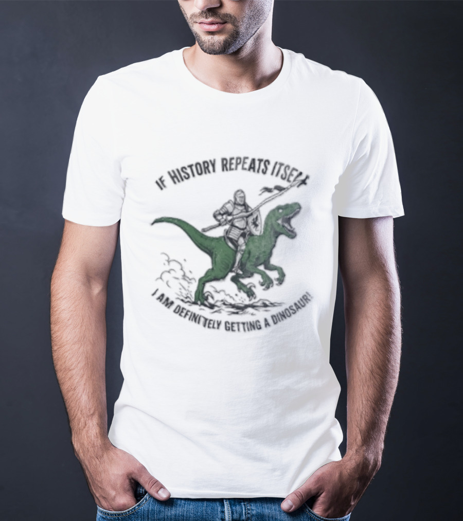 If History Repeats Itself I Am Definitely Getting A Dinosaur Knight Riding Rex T-Shirt