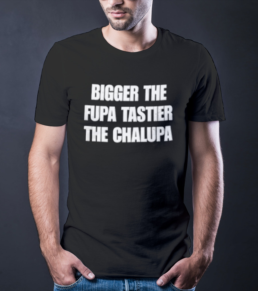 Bigger The Fupa Tastier The Chalupa White Block Lettering T-Shirt
