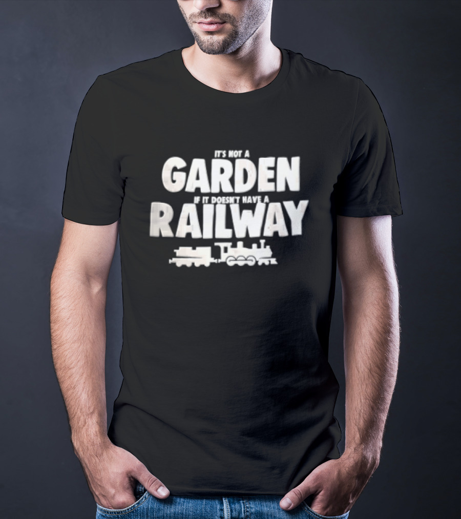 It's Not A Garden If It Doesn't Have A Railway Steam Train Locomotive T-Shirt