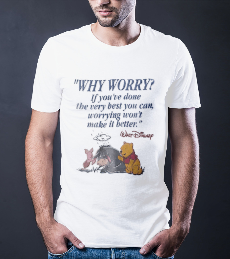 Walt Disney Eeyore Pooh Piglet Why Worry If You've Done The Very Best You Can Worrying Won't Make It Better T-Shirt