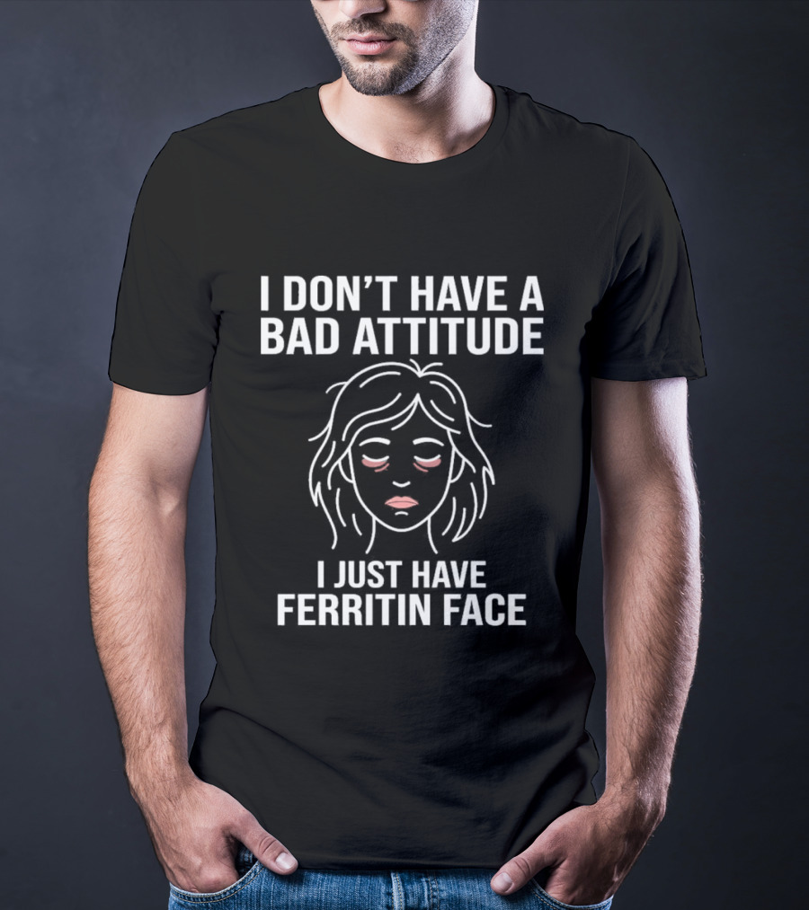 I Don't Have A Bad Attitude I Just Have Ferritin Face T-Shirt