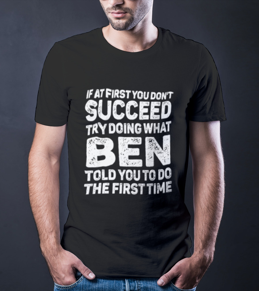If At First You Don't Succeed Try Doing What Ben Told You To Do The First Time T-Shirt